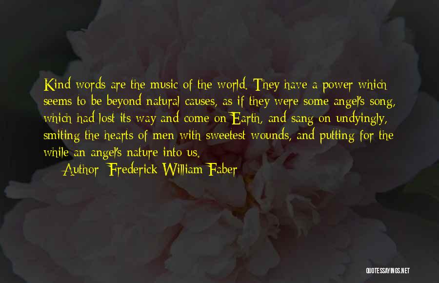 Frederick William Faber Quotes: Kind Words Are The Music Of The World. They Have A Power Which Seems To Be Beyond Natural Causes, As