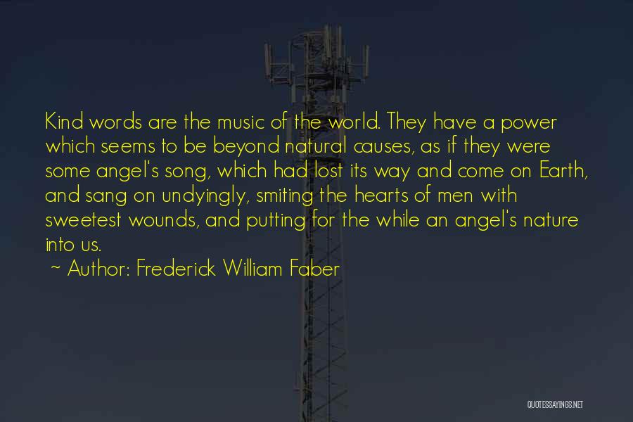 Frederick William Faber Quotes: Kind Words Are The Music Of The World. They Have A Power Which Seems To Be Beyond Natural Causes, As