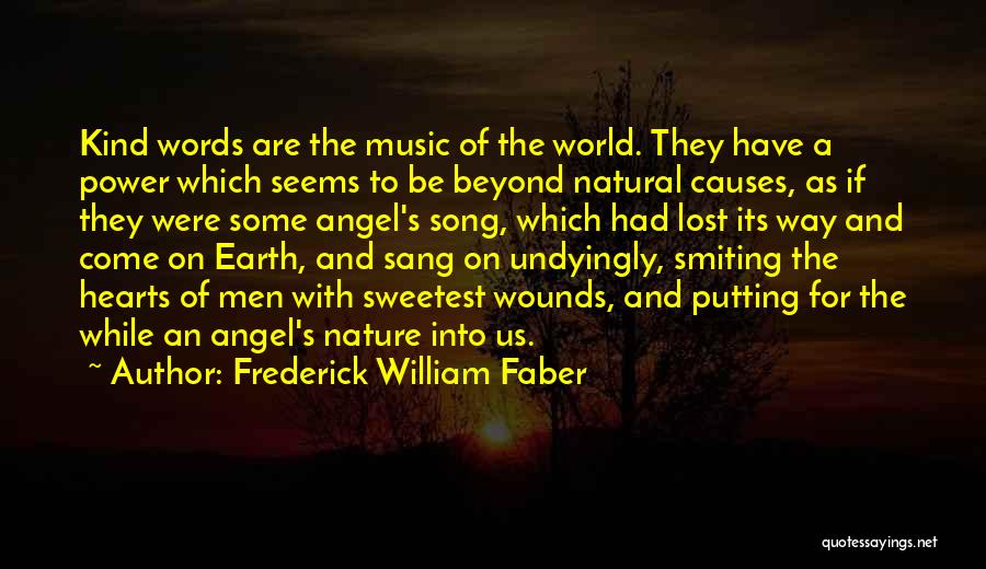 Frederick William Faber Quotes: Kind Words Are The Music Of The World. They Have A Power Which Seems To Be Beyond Natural Causes, As