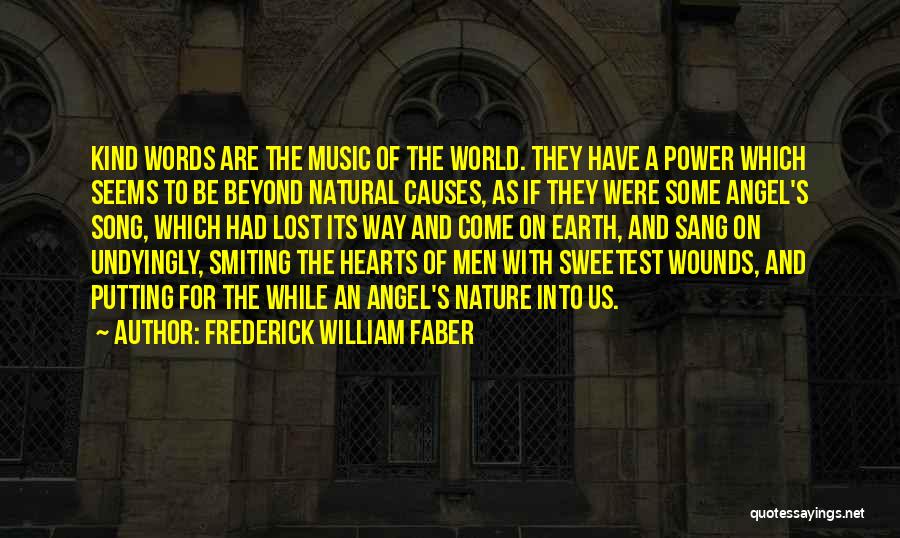 Frederick William Faber Quotes: Kind Words Are The Music Of The World. They Have A Power Which Seems To Be Beyond Natural Causes, As