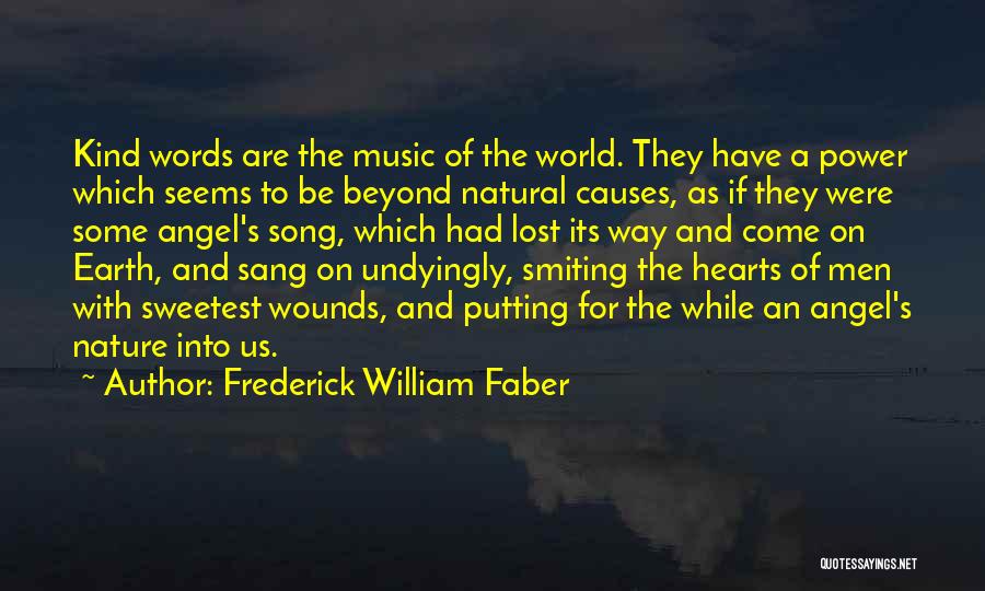 Frederick William Faber Quotes: Kind Words Are The Music Of The World. They Have A Power Which Seems To Be Beyond Natural Causes, As