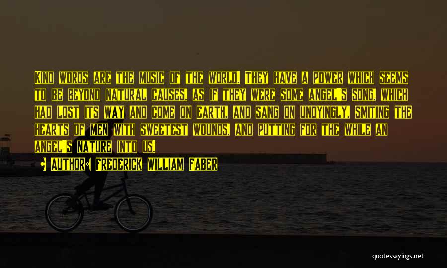 Frederick William Faber Quotes: Kind Words Are The Music Of The World. They Have A Power Which Seems To Be Beyond Natural Causes, As