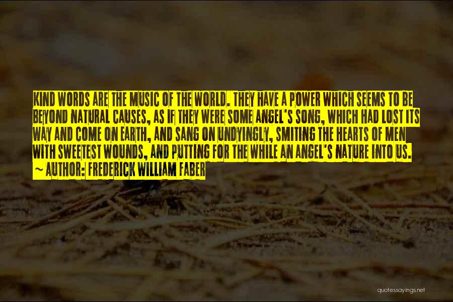 Frederick William Faber Quotes: Kind Words Are The Music Of The World. They Have A Power Which Seems To Be Beyond Natural Causes, As