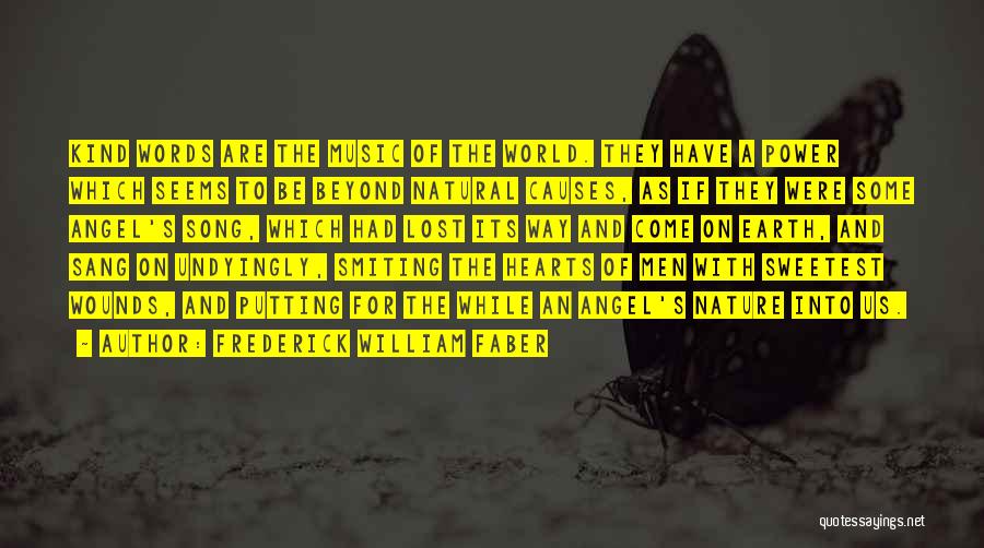 Frederick William Faber Quotes: Kind Words Are The Music Of The World. They Have A Power Which Seems To Be Beyond Natural Causes, As