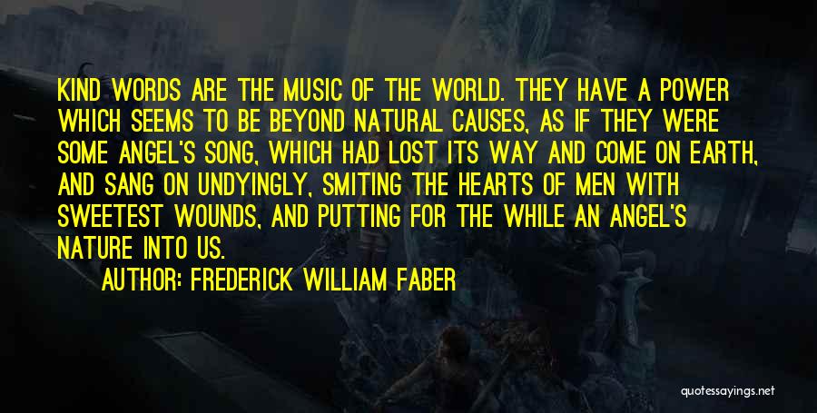 Frederick William Faber Quotes: Kind Words Are The Music Of The World. They Have A Power Which Seems To Be Beyond Natural Causes, As