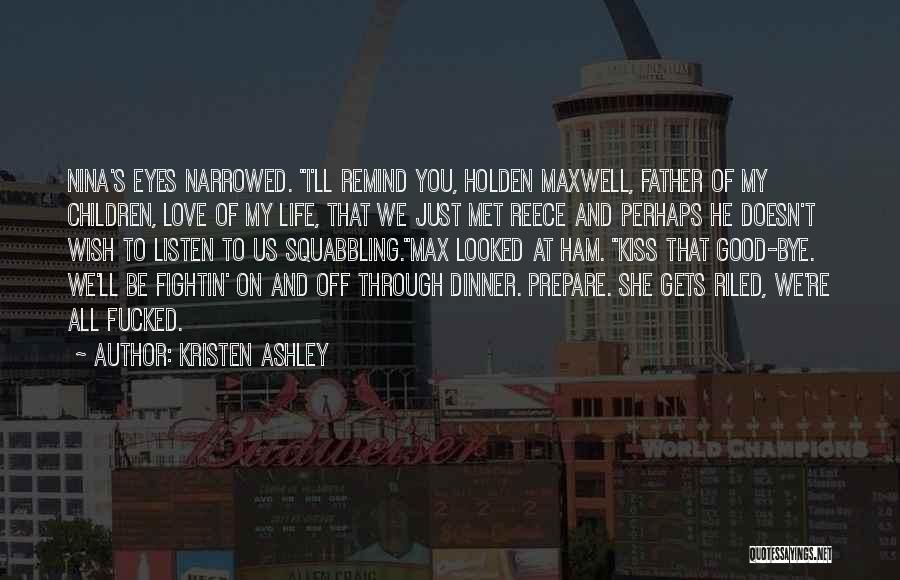 Kristen Ashley Quotes: Nina's Eyes Narrowed. I'll Remind You, Holden Maxwell, Father Of My Children, Love Of My Life, That We Just Met