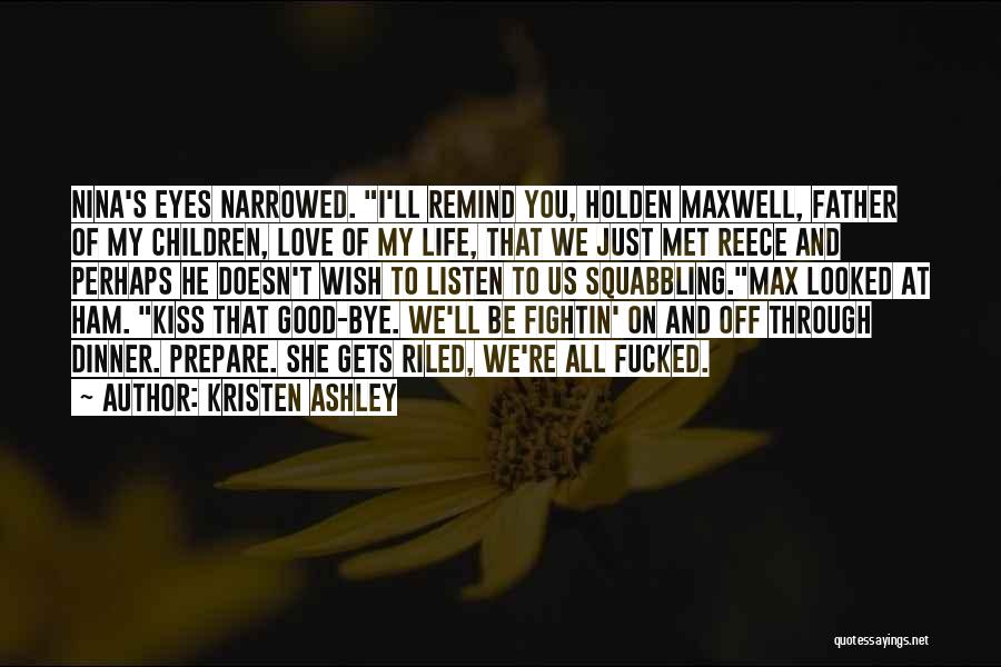 Kristen Ashley Quotes: Nina's Eyes Narrowed. I'll Remind You, Holden Maxwell, Father Of My Children, Love Of My Life, That We Just Met