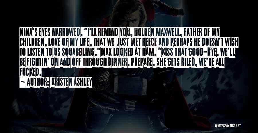 Kristen Ashley Quotes: Nina's Eyes Narrowed. I'll Remind You, Holden Maxwell, Father Of My Children, Love Of My Life, That We Just Met