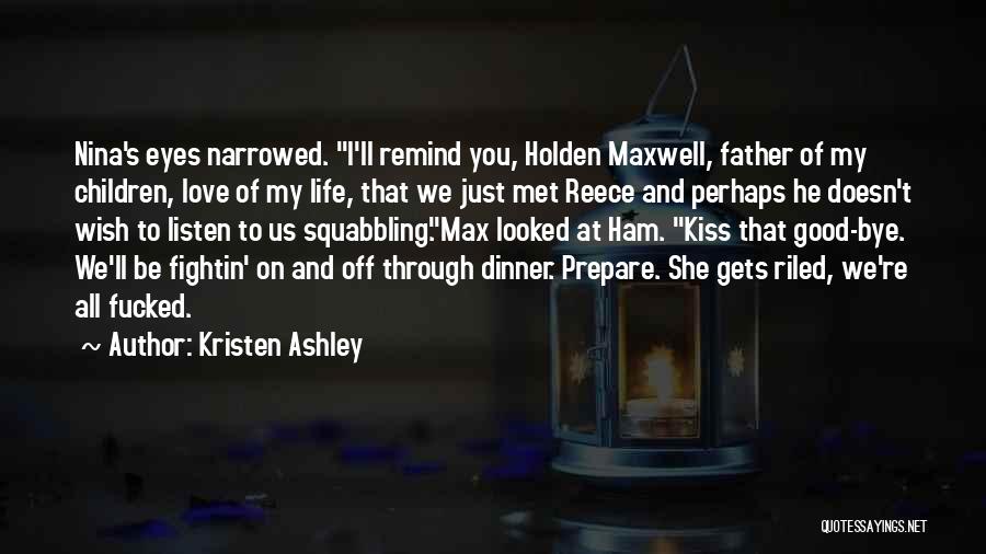 Kristen Ashley Quotes: Nina's Eyes Narrowed. I'll Remind You, Holden Maxwell, Father Of My Children, Love Of My Life, That We Just Met