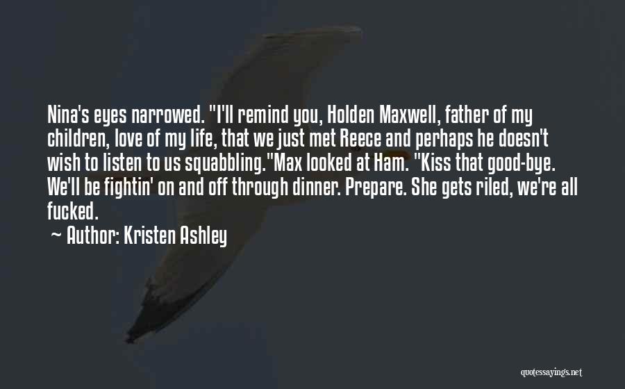 Kristen Ashley Quotes: Nina's Eyes Narrowed. I'll Remind You, Holden Maxwell, Father Of My Children, Love Of My Life, That We Just Met