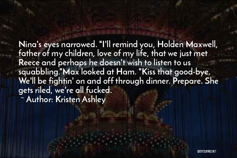 Kristen Ashley Quotes: Nina's Eyes Narrowed. I'll Remind You, Holden Maxwell, Father Of My Children, Love Of My Life, That We Just Met