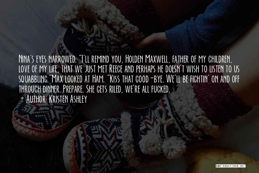 Kristen Ashley Quotes: Nina's Eyes Narrowed. I'll Remind You, Holden Maxwell, Father Of My Children, Love Of My Life, That We Just Met