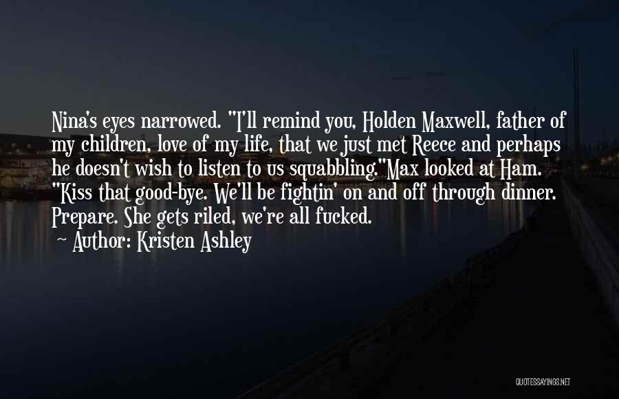 Kristen Ashley Quotes: Nina's Eyes Narrowed. I'll Remind You, Holden Maxwell, Father Of My Children, Love Of My Life, That We Just Met