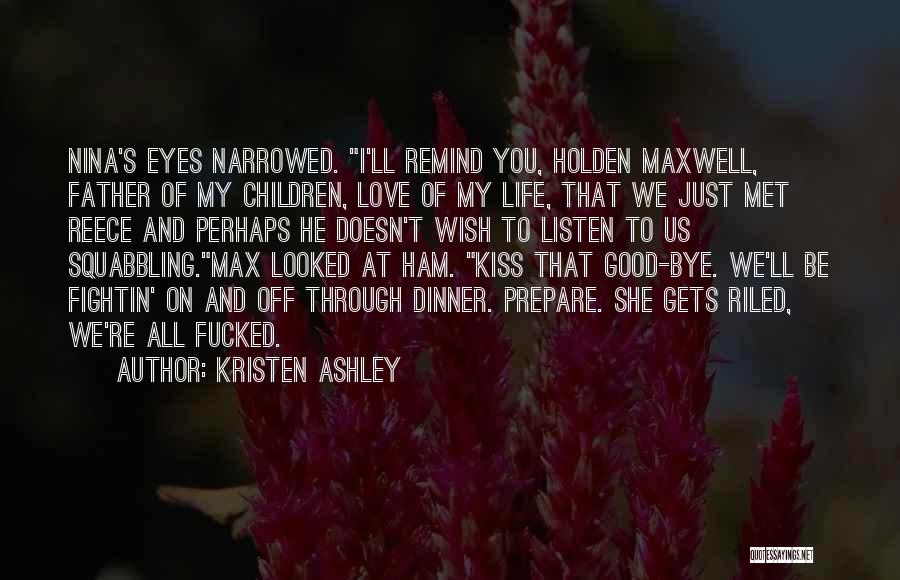 Kristen Ashley Quotes: Nina's Eyes Narrowed. I'll Remind You, Holden Maxwell, Father Of My Children, Love Of My Life, That We Just Met