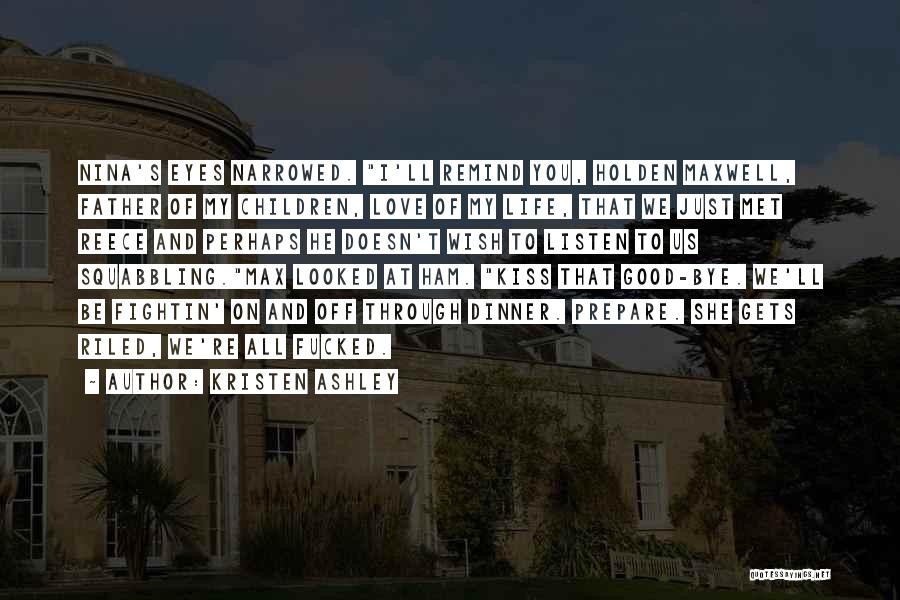 Kristen Ashley Quotes: Nina's Eyes Narrowed. I'll Remind You, Holden Maxwell, Father Of My Children, Love Of My Life, That We Just Met