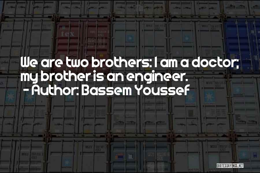 Bassem Youssef Quotes: We Are Two Brothers: I Am A Doctor; My Brother Is An Engineer.