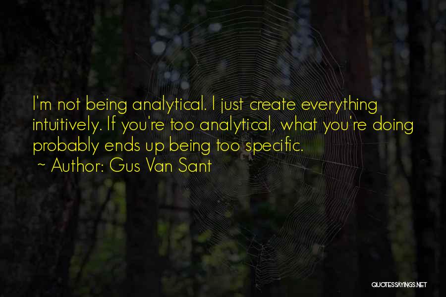 Gus Van Sant Quotes: I'm Not Being Analytical. I Just Create Everything Intuitively. If You're Too Analytical, What You're Doing Probably Ends Up Being