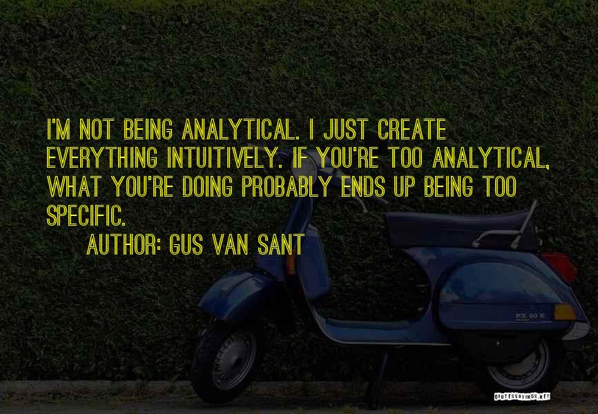 Gus Van Sant Quotes: I'm Not Being Analytical. I Just Create Everything Intuitively. If You're Too Analytical, What You're Doing Probably Ends Up Being