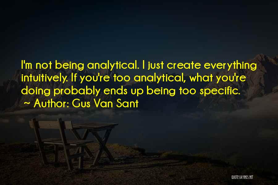 Gus Van Sant Quotes: I'm Not Being Analytical. I Just Create Everything Intuitively. If You're Too Analytical, What You're Doing Probably Ends Up Being