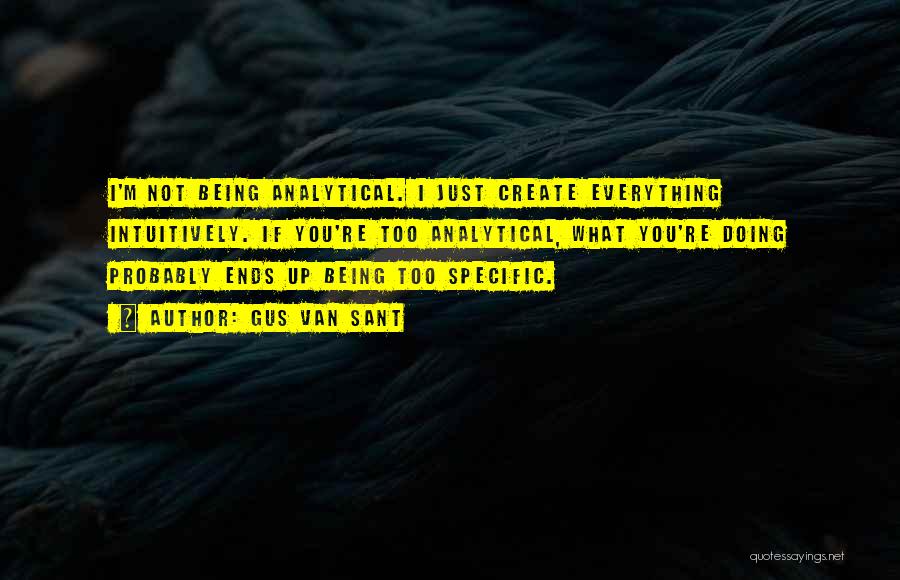 Gus Van Sant Quotes: I'm Not Being Analytical. I Just Create Everything Intuitively. If You're Too Analytical, What You're Doing Probably Ends Up Being