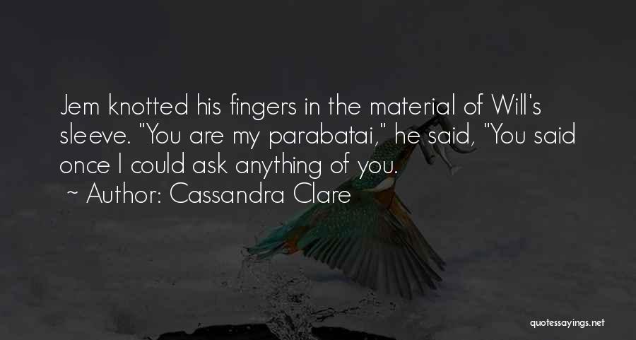 Cassandra Clare Quotes: Jem Knotted His Fingers In The Material Of Will's Sleeve. You Are My Parabatai, He Said, You Said Once I