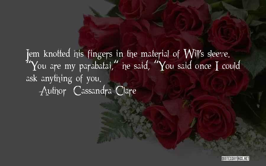 Cassandra Clare Quotes: Jem Knotted His Fingers In The Material Of Will's Sleeve. You Are My Parabatai, He Said, You Said Once I