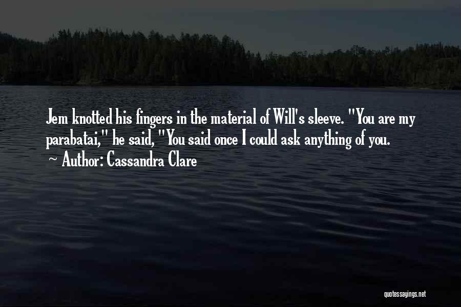 Cassandra Clare Quotes: Jem Knotted His Fingers In The Material Of Will's Sleeve. You Are My Parabatai, He Said, You Said Once I