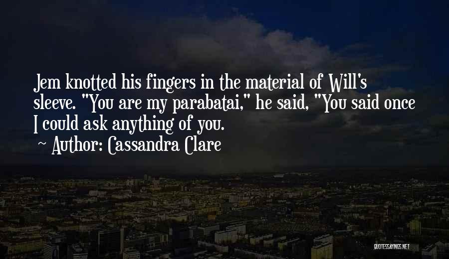 Cassandra Clare Quotes: Jem Knotted His Fingers In The Material Of Will's Sleeve. You Are My Parabatai, He Said, You Said Once I