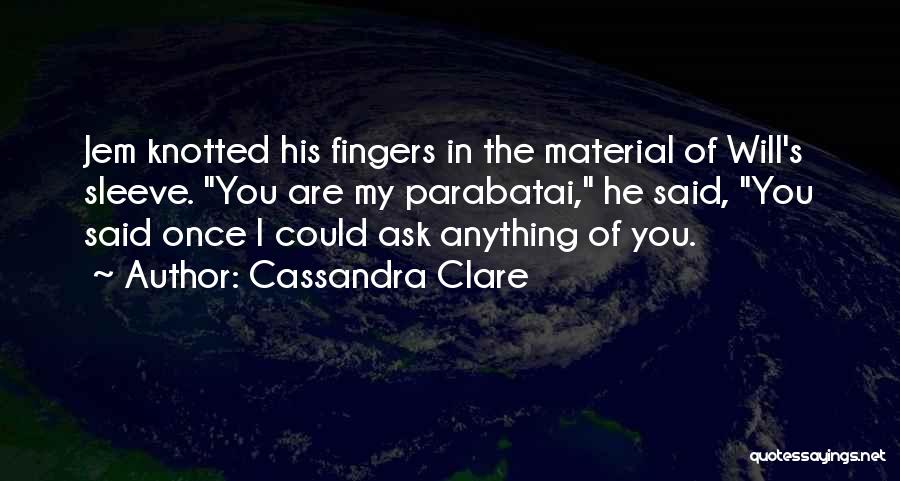 Cassandra Clare Quotes: Jem Knotted His Fingers In The Material Of Will's Sleeve. You Are My Parabatai, He Said, You Said Once I