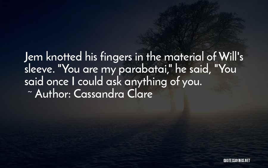 Cassandra Clare Quotes: Jem Knotted His Fingers In The Material Of Will's Sleeve. You Are My Parabatai, He Said, You Said Once I