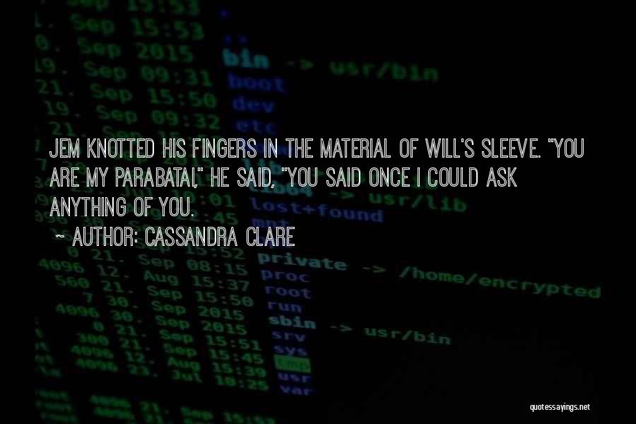 Cassandra Clare Quotes: Jem Knotted His Fingers In The Material Of Will's Sleeve. You Are My Parabatai, He Said, You Said Once I
