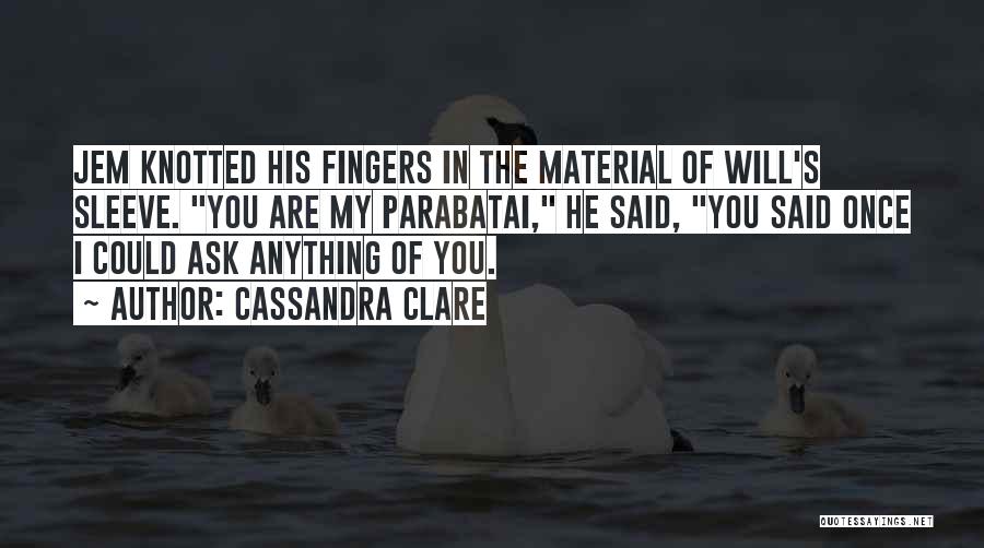 Cassandra Clare Quotes: Jem Knotted His Fingers In The Material Of Will's Sleeve. You Are My Parabatai, He Said, You Said Once I