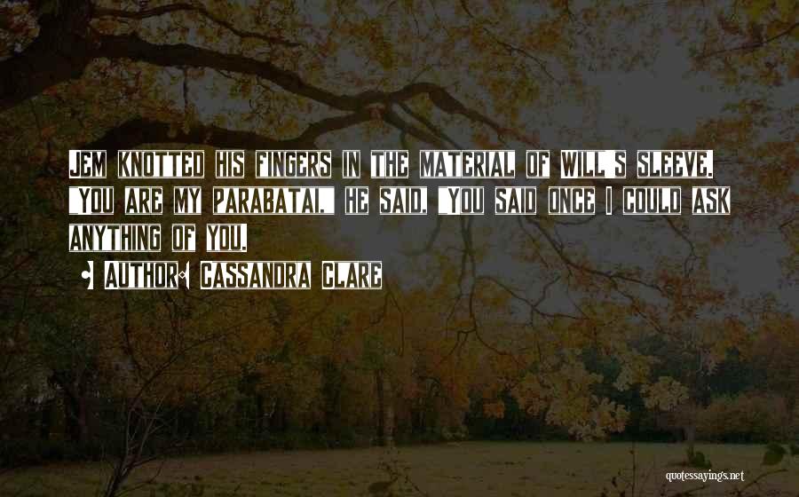 Cassandra Clare Quotes: Jem Knotted His Fingers In The Material Of Will's Sleeve. You Are My Parabatai, He Said, You Said Once I