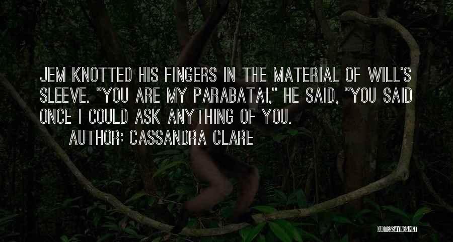 Cassandra Clare Quotes: Jem Knotted His Fingers In The Material Of Will's Sleeve. You Are My Parabatai, He Said, You Said Once I