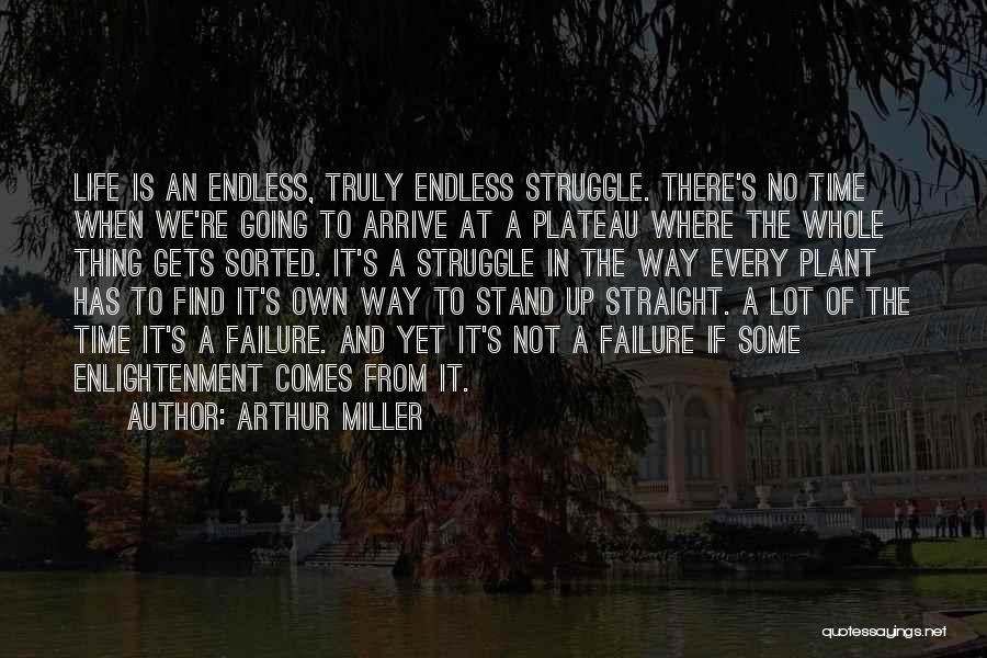 Arthur Miller Quotes: Life Is An Endless, Truly Endless Struggle. There's No Time When We're Going To Arrive At A Plateau Where The