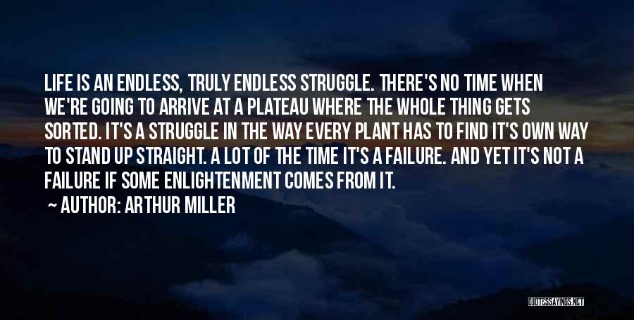 Arthur Miller Quotes: Life Is An Endless, Truly Endless Struggle. There's No Time When We're Going To Arrive At A Plateau Where The