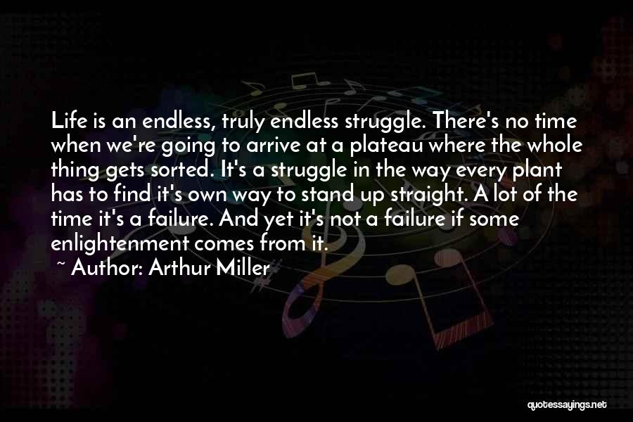 Arthur Miller Quotes: Life Is An Endless, Truly Endless Struggle. There's No Time When We're Going To Arrive At A Plateau Where The