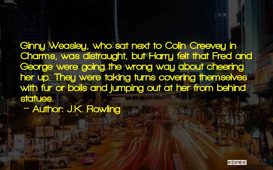 J.K. Rowling Quotes: Ginny Weasley, Who Sat Next To Colin Creevey In Charms, Was Distraught, But Harry Felt That Fred And George Were