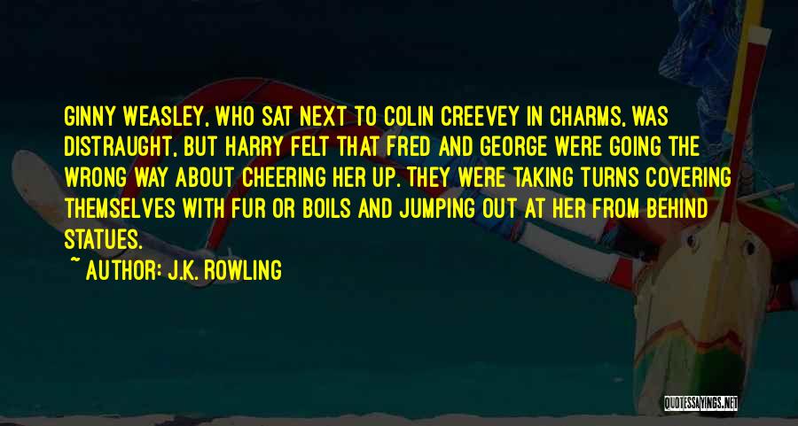 J.K. Rowling Quotes: Ginny Weasley, Who Sat Next To Colin Creevey In Charms, Was Distraught, But Harry Felt That Fred And George Were