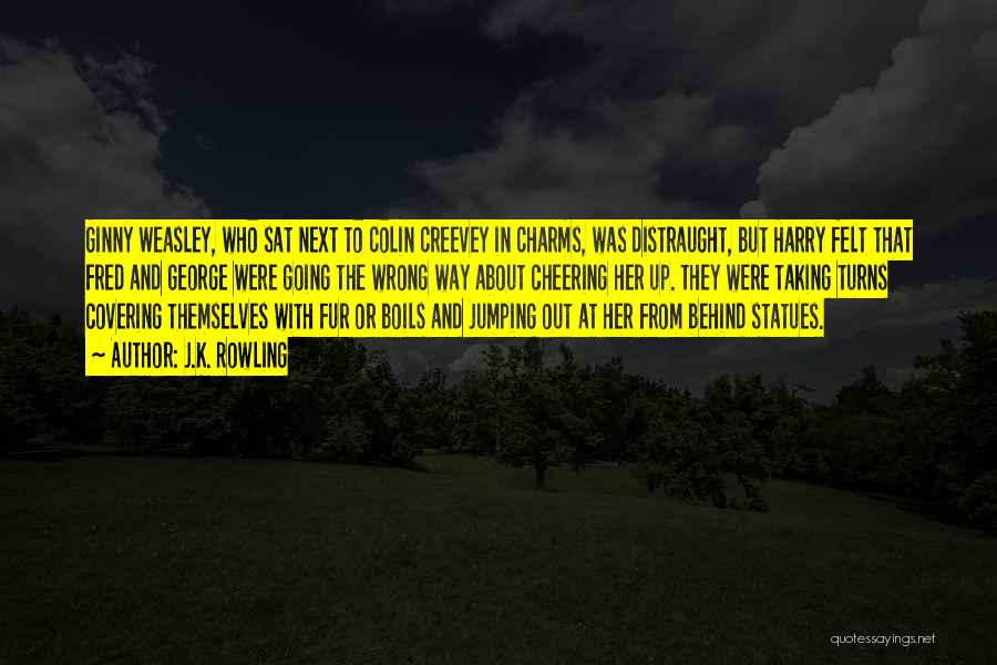 J.K. Rowling Quotes: Ginny Weasley, Who Sat Next To Colin Creevey In Charms, Was Distraught, But Harry Felt That Fred And George Were