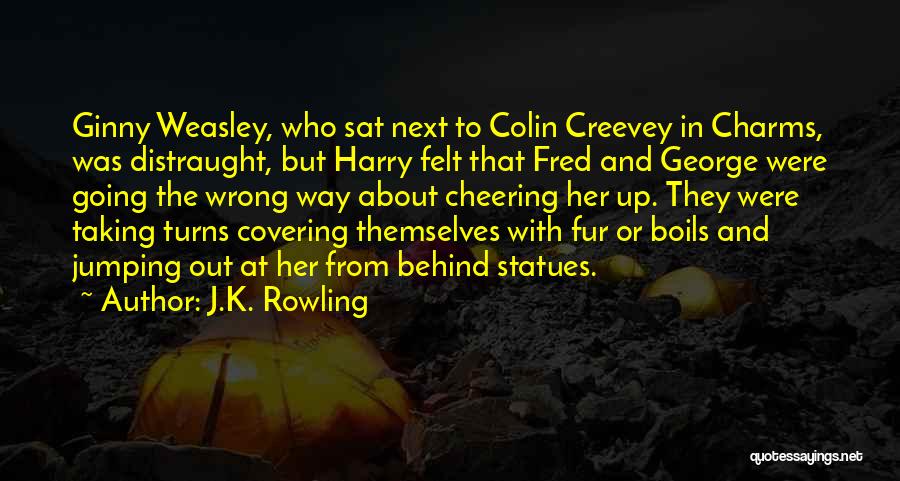 J.K. Rowling Quotes: Ginny Weasley, Who Sat Next To Colin Creevey In Charms, Was Distraught, But Harry Felt That Fred And George Were