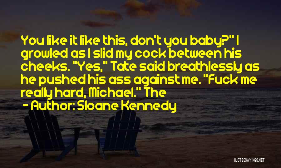 Sloane Kennedy Quotes: You Like It Like This, Don't You Baby? I Growled As I Slid My Cock Between His Cheeks. Yes, Tate