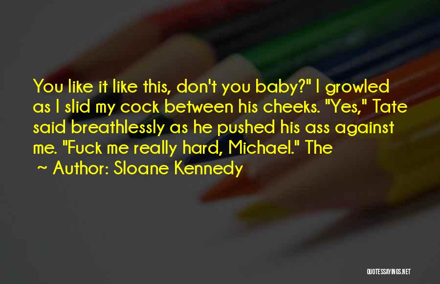 Sloane Kennedy Quotes: You Like It Like This, Don't You Baby? I Growled As I Slid My Cock Between His Cheeks. Yes, Tate