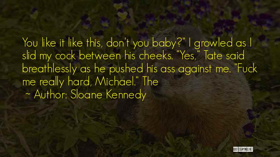 Sloane Kennedy Quotes: You Like It Like This, Don't You Baby? I Growled As I Slid My Cock Between His Cheeks. Yes, Tate