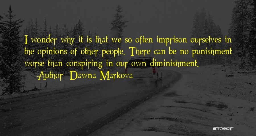 Dawna Markova Quotes: I Wonder Why It Is That We So Often Imprison Ourselves In The Opinions Of Other People. There Can Be