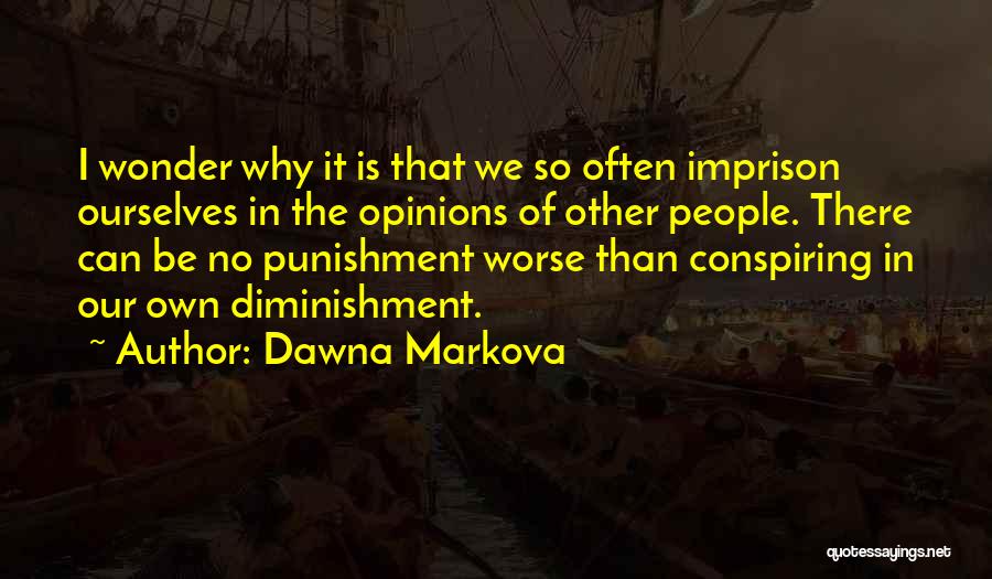 Dawna Markova Quotes: I Wonder Why It Is That We So Often Imprison Ourselves In The Opinions Of Other People. There Can Be