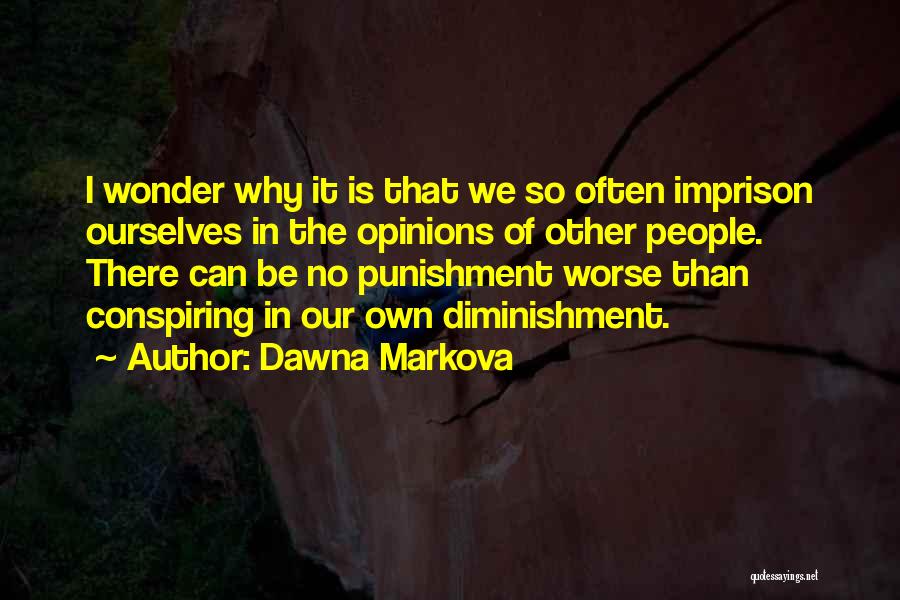 Dawna Markova Quotes: I Wonder Why It Is That We So Often Imprison Ourselves In The Opinions Of Other People. There Can Be