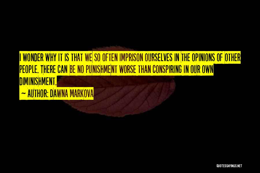 Dawna Markova Quotes: I Wonder Why It Is That We So Often Imprison Ourselves In The Opinions Of Other People. There Can Be