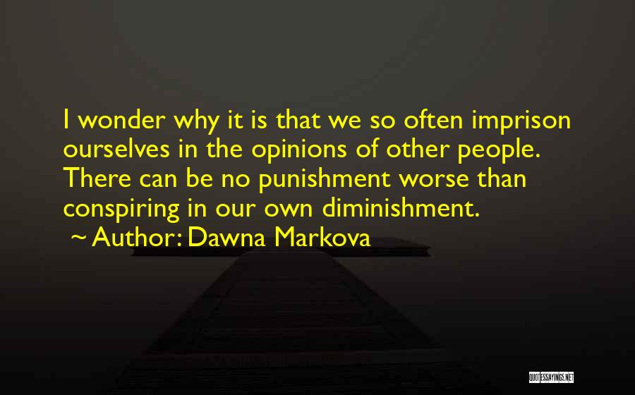 Dawna Markova Quotes: I Wonder Why It Is That We So Often Imprison Ourselves In The Opinions Of Other People. There Can Be