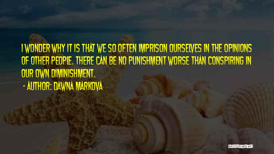 Dawna Markova Quotes: I Wonder Why It Is That We So Often Imprison Ourselves In The Opinions Of Other People. There Can Be